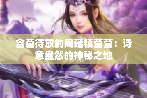 含苞待放的周延镇莹莹：诗意盎然的神秘之地