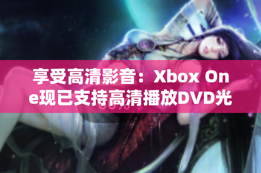 享受高清影音：Xbox One现已支持高清播放DVD光盘