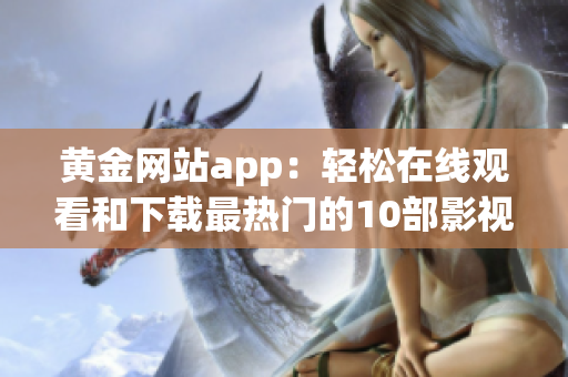 黄金网站app：轻松在线观看和下载最热门的10部影视剧(1)