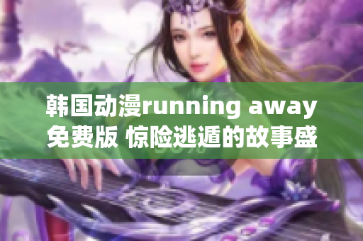 韩国动漫running away免费版 惊险逃遁的故事盛宴