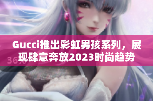 Gucci推出彩虹男孩系列，展现肆意奔放2023时尚趋势