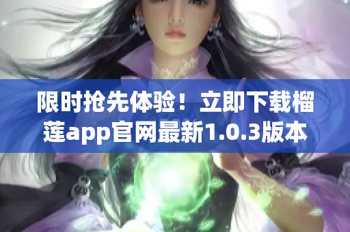 限时抢先体验！立即下载榴莲app官网最新1.0.3版本