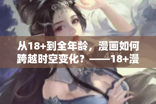 从18+到全年龄，漫画如何跨越时空变化？——18+漫画的演变历程