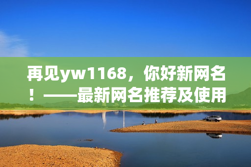 再见yw1168，你好新网名！——最新网名推荐及使用技巧