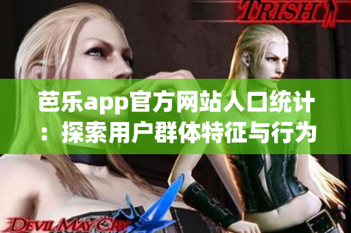 芭乐app官方网站人口统计：探索用户群体特征与行为模式(1)