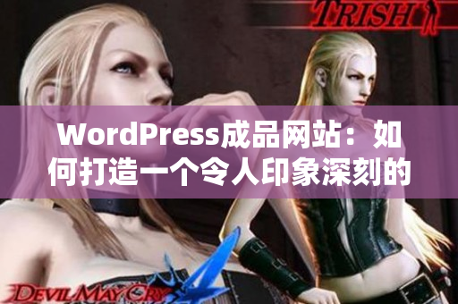 WordPress成品网站：如何打造一个令人印象深刻的网站？