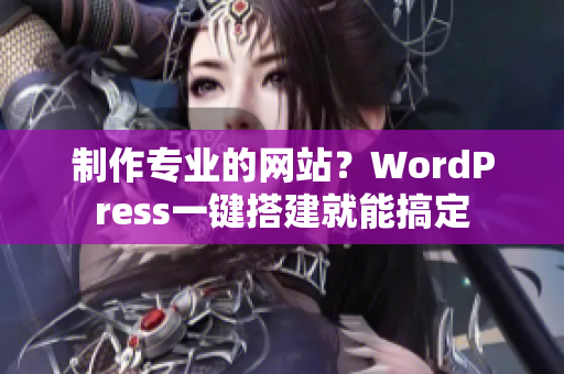 制作专业的网站？WordPress一键搭建就能搞定