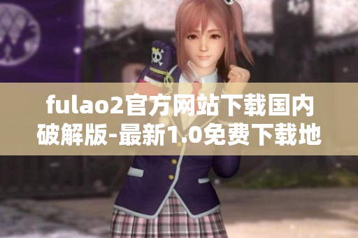 fulao2官方网站下载国内破解版-最新1.0免费下载地址