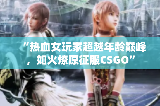 “热血女玩家超越年龄巅峰，如火燎原征服CSGO”