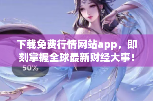 下载免费行情网站app，即刻掌握全球最新财经大事！