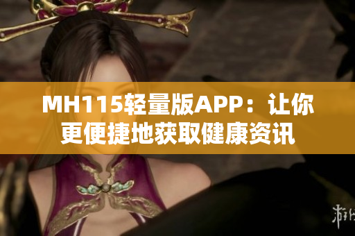 MH115轻量版APP：让你更便捷地获取健康资讯