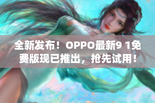 全新发布！OPPO最新9 1免费版现已推出，抢先试用！(1)