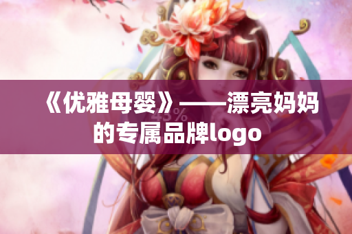 《优雅母婴》——漂亮妈妈的专属品牌logo