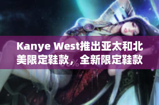 Kanye West推出亚太和北美限定鞋款，全新限定鞋款来袭