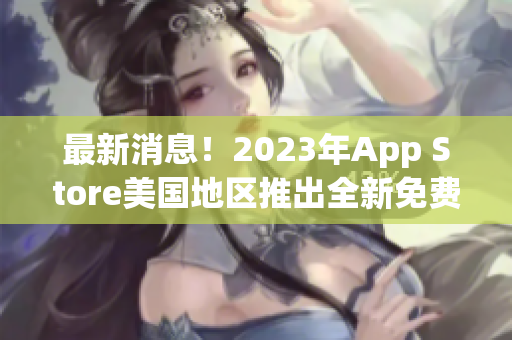 最新消息！2023年App Store美国地区推出全新免费应用！