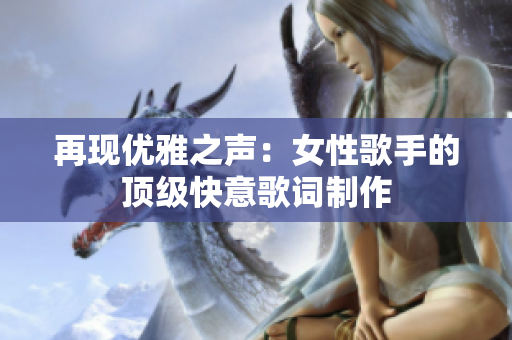 再现优雅之声：女性歌手的顶级快意歌词制作