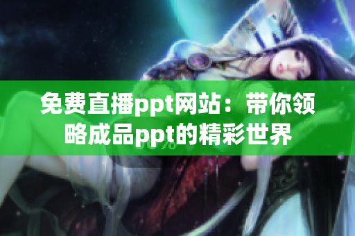 免费直播ppt网站：带你领略成品ppt的精彩世界