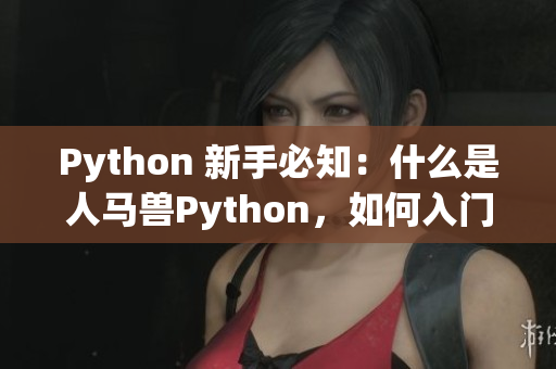 Python 新手必知：什么是人马兽Python，如何入门？