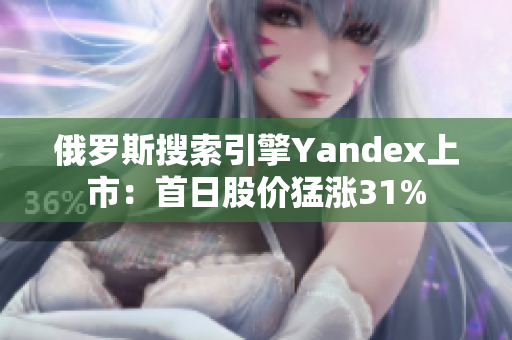 俄罗斯搜索引擎Yandex上市：首日股价猛涨31%