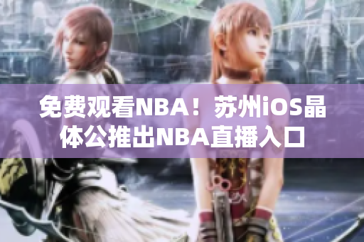 免费观看NBA！苏州iOS晶体公推出NBA直播入口