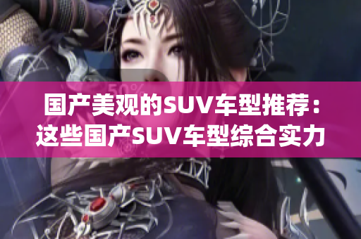 国产美观的SUV车型推荐：这些国产SUV车型综合实力出众(1)