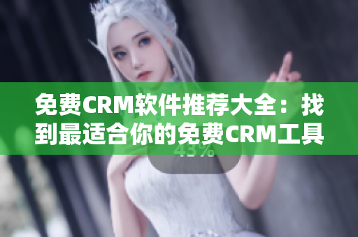 免费CRM软件推荐大全：找到最适合你的免费CRM工具