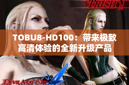 TOBU8-HD100：带来极致高清体验的全新升级产品