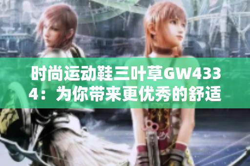 时尚运动鞋三叶草GW4334：为你带来更优秀的舒适感和时尚气息