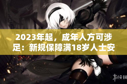 2023年起，成年人方可涉足：新规保障满18岁人士安全