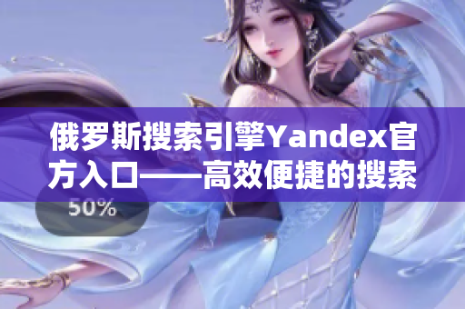 俄罗斯搜索引擎Yandex官方入口——高效便捷的搜索平台