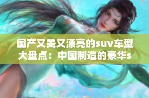 国产又美又漂亮的suv车型大盘点：中国制造的豪华suv车款推荐