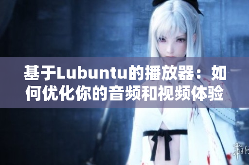 基于Lubuntu的播放器：如何优化你的音频和视频体验