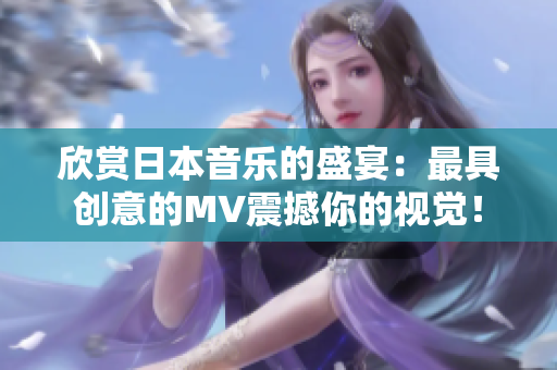 欣赏日本音乐的盛宴：最具创意的MV震撼你的视觉！