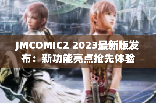 JMCOMIC2 2023最新版发布：新功能亮点抢先体验