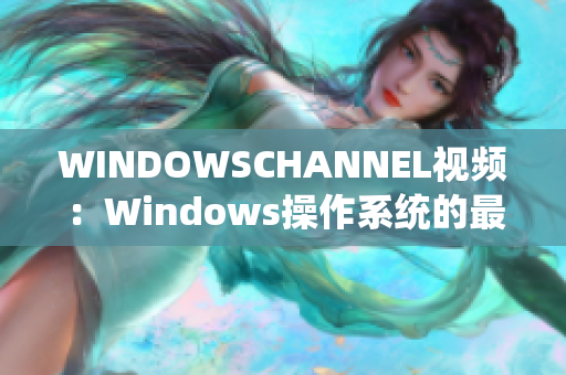 WINDOWSCHANNEL视频：Windows操作系统的最新教程