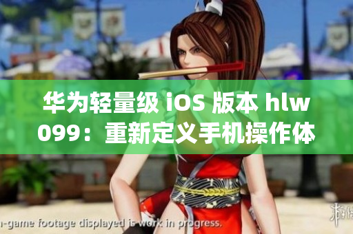 华为轻量级 iOS 版本 hlw099：重新定义手机操作体验(1)