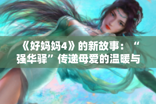 《好妈妈4》的新故事：“强华驿”传递母爱的温暖与力量