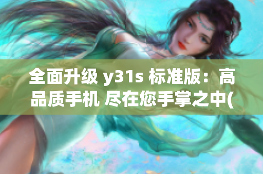 全面升级 y31s 标准版：高品质手机 尽在您手掌之中(1)