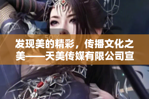 发现美的精彩，传播文化之美——天美传媒有限公司宣传片