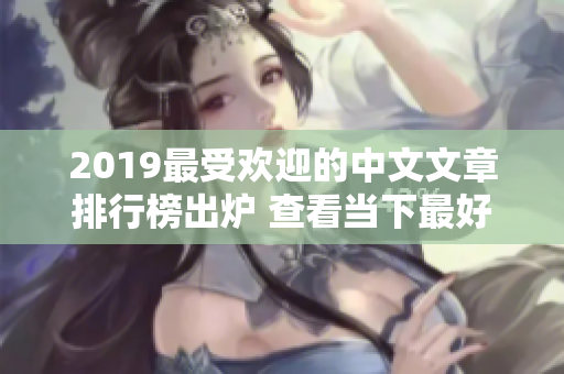 2019最受欢迎的中文文章排行榜出炉 查看当下最好的优质内容!