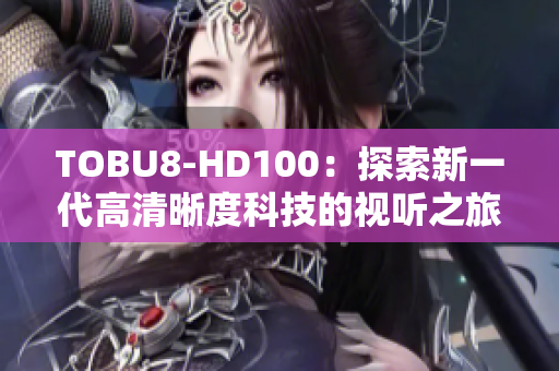 TOBU8-HD100：探索新一代高清晰度科技的视听之旅