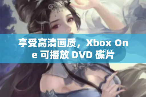 享受高清画质，Xbox One 可播放 DVD 碟片