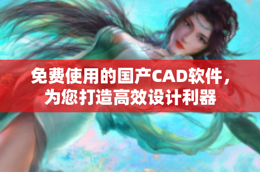 免费使用的国产CAD软件，为您打造高效设计利器