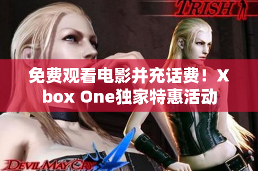 免费观看电影并充话费！Xbox One独家特惠活动