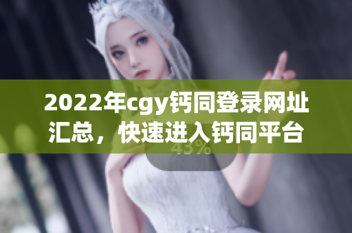 2022年cgy钙同登录网址汇总，快速进入钙同平台