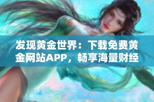 发现黄金世界：下载免费黄金网站APP，畅享海量财经视频！