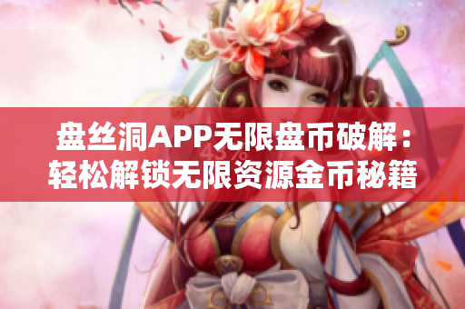 盘丝洞APP无限盘币破解：轻松解锁无限资源金币秘籍