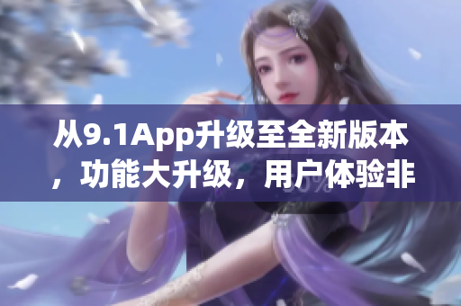 从9.1App升级至全新版本，功能大升级，用户体验非常出众(1)