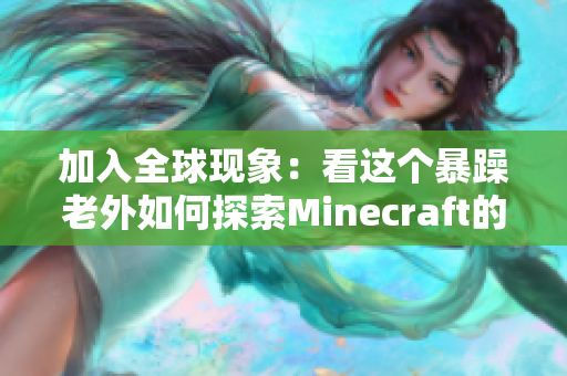 加入全球现象：看这个暴躁老外如何探索Minecraft的世界