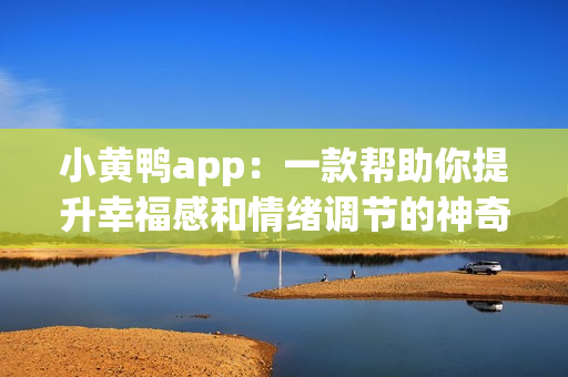 小黄鸭app：一款帮助你提升幸福感和情绪调节的神奇工具